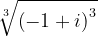 \dpi{120} \sqrt[3]{\left ( -1+i \right )^{3}}
